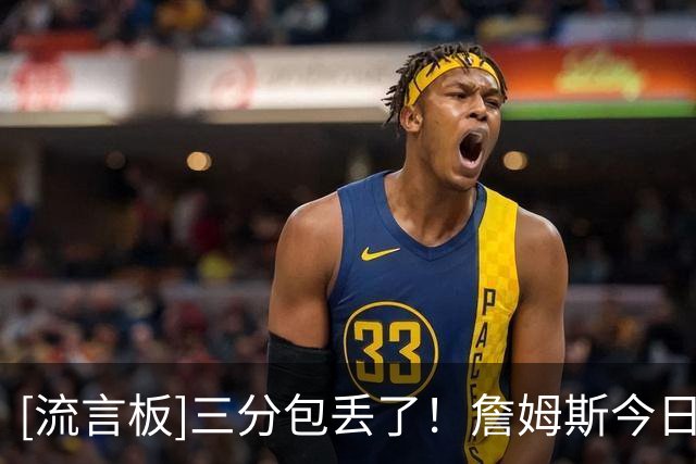 [流言板]三分包丢了！詹姆斯今日三分3中0，开季至今三分合计10中1